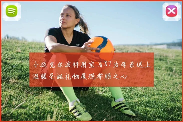 小迈克尔波特用宝马X7为母亲送上温暖圣诞礼物展现孝顺之心