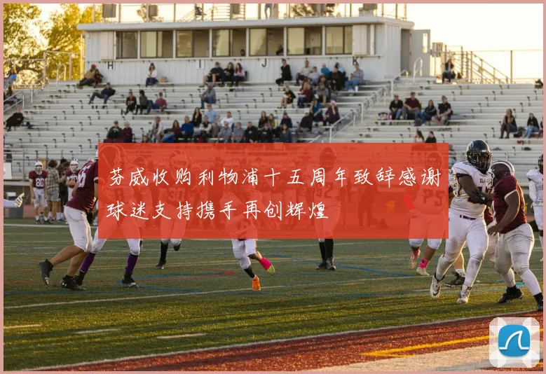 芬威收购利物浦十五周年致辞感谢球迷支持携手再创辉煌