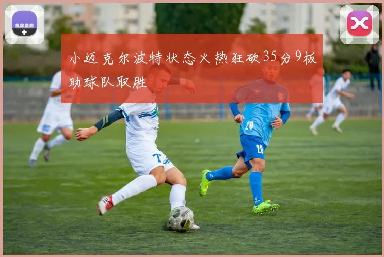 小迈克尔波特状态火热狂砍35分9板助球队取胜