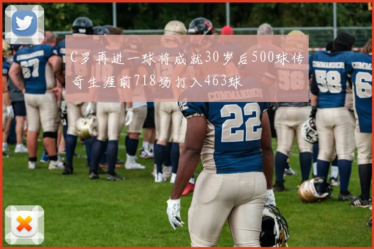 C罗再进一球将成就30岁后500球传奇生涯前718场打入463球