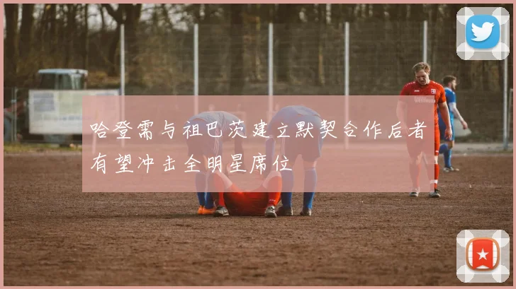 哈登需与祖巴茨建立默契合作后者有望冲击全明星席位