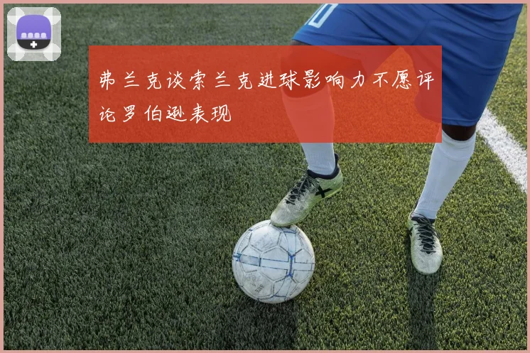 弗兰克谈索兰克进球影响力不愿评论罗伯逊表现