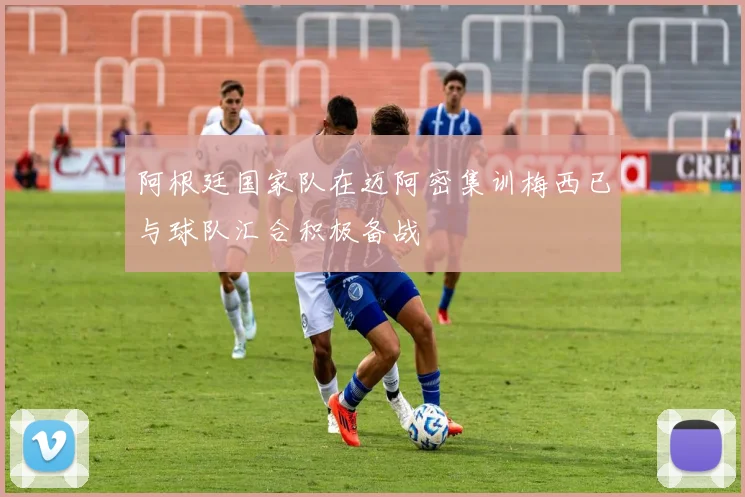 阿根廷国家队在迈阿密集训梅西已与球队汇合积极备战