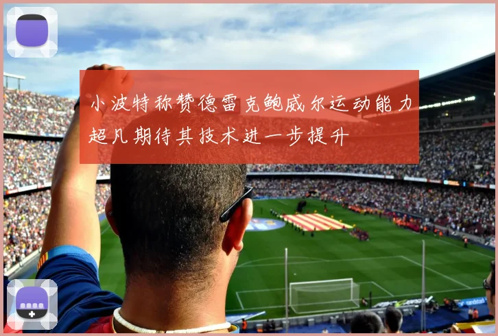 小波特称赞德雷克鲍威尔运动能力超凡期待其技术进一步提升