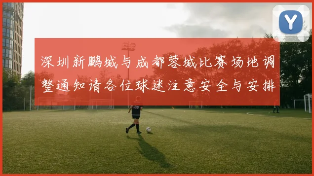 深圳新鹏城与成都蓉城比赛场地调整通知请各位球迷注意安全与安排