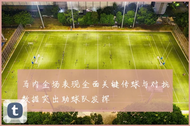 马内全场表现全面关键传球与对抗数据突出助球队发挥