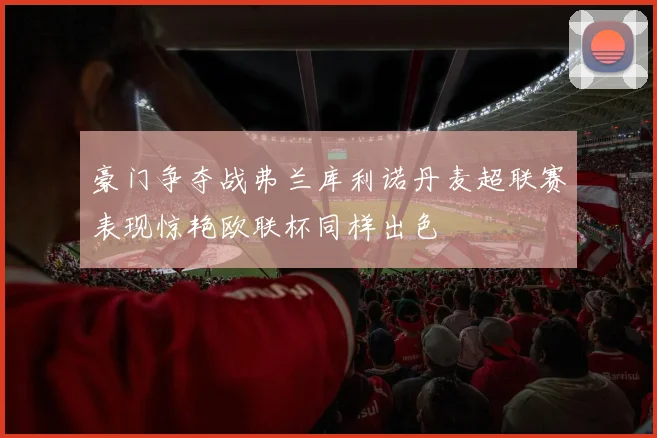 豪门争夺战弗兰库利诺丹麦超联赛表现惊艳欧联杯同样出色