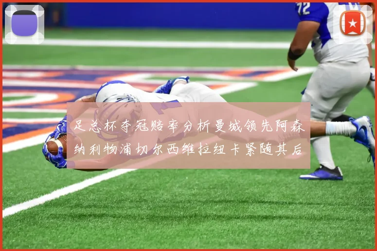 足总杯夺冠赔率分析曼城领先阿森纳利物浦切尔西维拉纽卡紧随其后