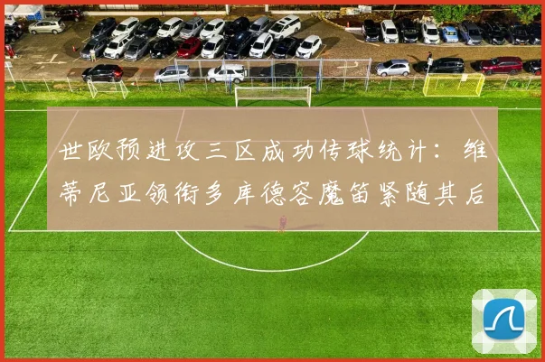 世欧预进攻三区成功传球统计：维蒂尼亚领衔多库德容魔笛紧随其后
