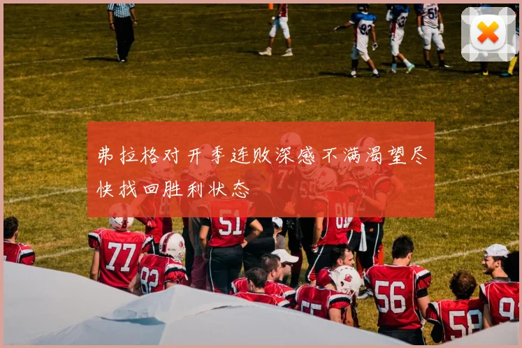 弗拉格对开季连败深感不满渴望尽快找回胜利状态