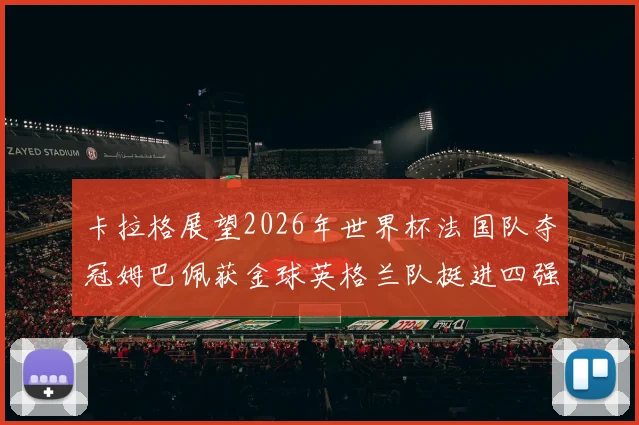 卡拉格展望2026年世界杯法国队夺冠姆巴佩获金球英格兰队挺进四强