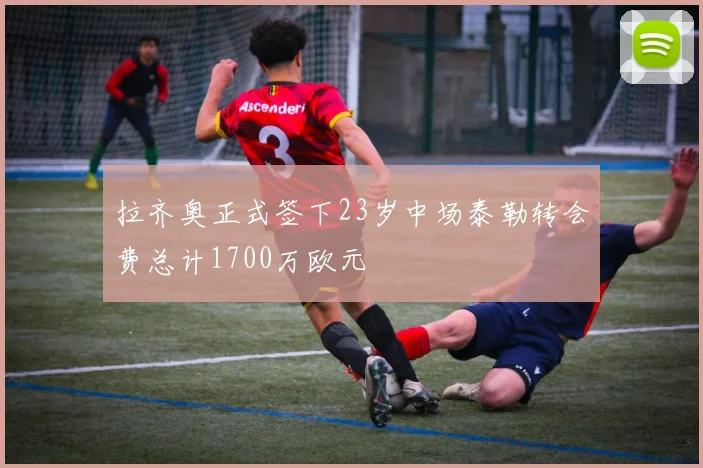 拉齐奥正式签下23岁中场泰勒转会费总计1700万欧元