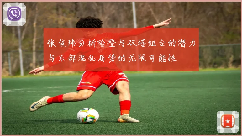 张佳玮分析哈登与双塔组合的潜力与东部混乱局势的无限可能性
