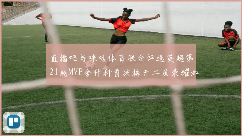 直播吧与咪咕体育联合评选英超第21轮MVP舍什科首次梅开二度荣耀加冕