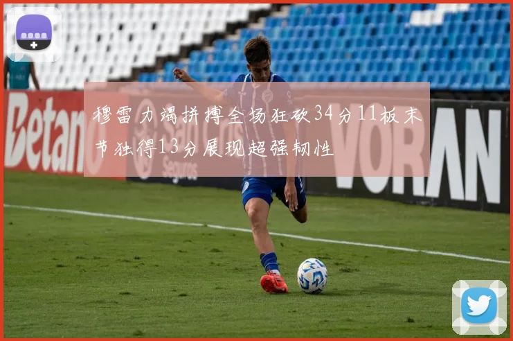 穆雷力竭拼搏全场狂砍34分11板末节独得13分展现超强韧性