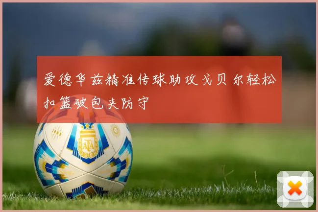 爱德华兹精准传球助攻戈贝尔轻松扣篮破包夹防守
