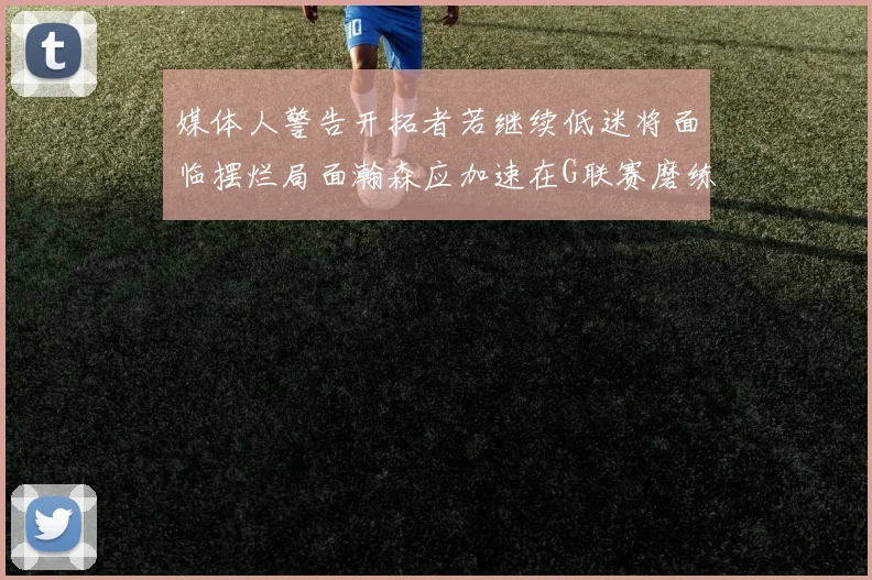 媒体人警告开拓者若继续低迷将面临摆烂局面瀚森应加速在G联赛磨练技能
