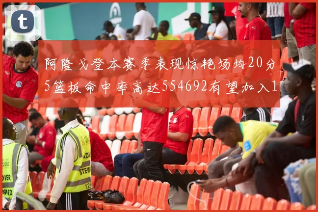 阿隆戈登本赛季表现惊艳场均20分5篮板命中率高达554692有望加入180俱乐部