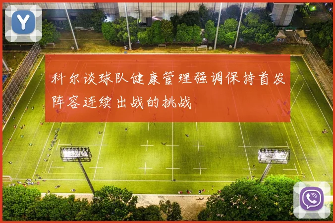 科尔谈球队健康管理强调保持首发阵容连续出战的挑战